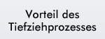 Vorteil des Tiefziehprozesses